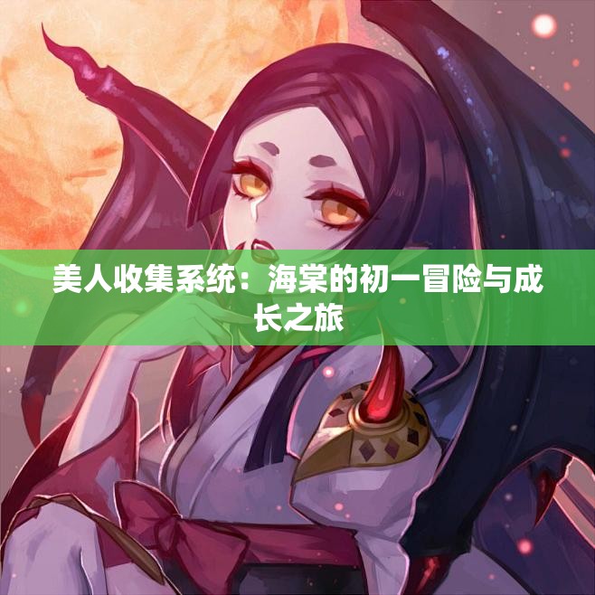 美人收集系统：海棠的初一冒险与成长之旅