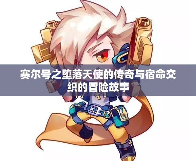 赛尔号之堕落天使的传奇与宿命交织的冒险故事