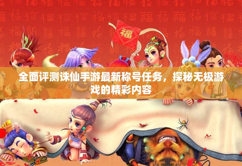 全面评测诛仙手游最新称号任务，探秘无极游戏的精彩内容