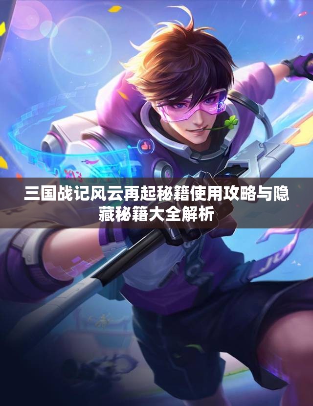 三国战记风云再起秘籍使用攻略与隐藏秘籍大全解析