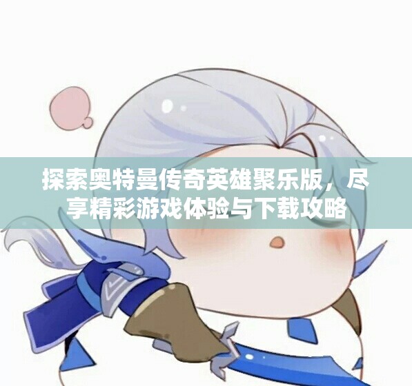 探索奥特曼传奇英雄聚乐版，尽享精彩游戏体验与下载攻略