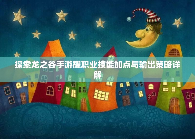 探索龙之谷手游耀职业技能加点与输出策略详解