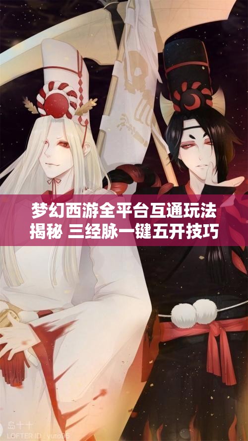 梦幻西游全平台互通玩法揭秘 三经脉一键五开技巧分析