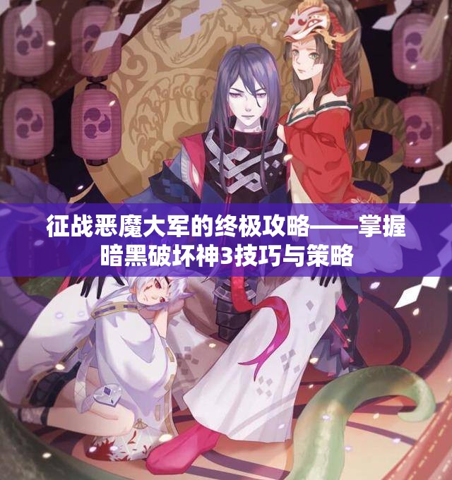征战恶魔大军的终极攻略——掌握暗黑破坏神3技巧与策略