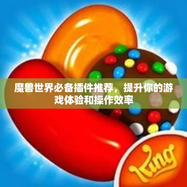 魔兽世界必备插件推荐，提升你的游戏体验和操作效率