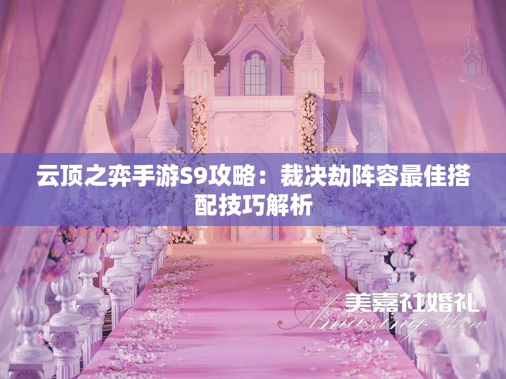 云顶之弈手游S9攻略：裁决劫阵容最佳搭配技巧解析