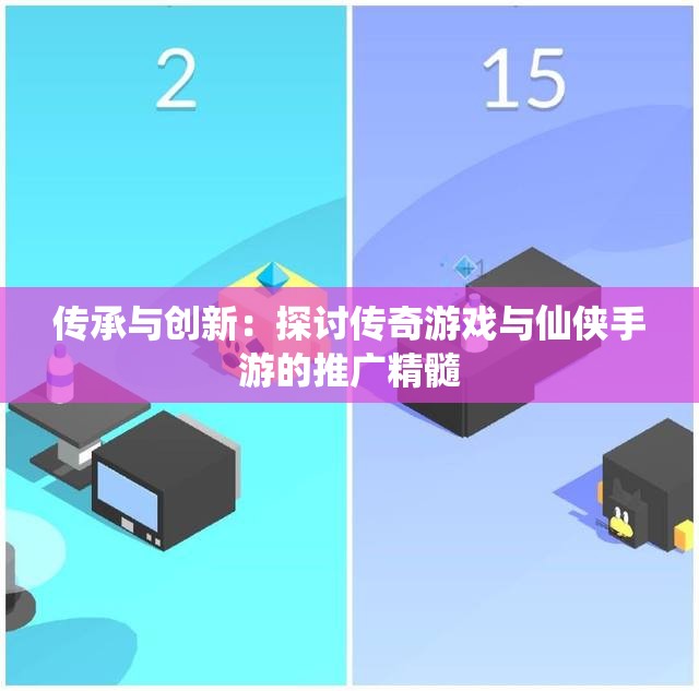 传承与创新：探讨传奇游戏与仙侠手游的推广精髓