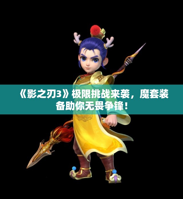 《影之刃3》极限挑战来袭，魔套装备助你无畏争锋！