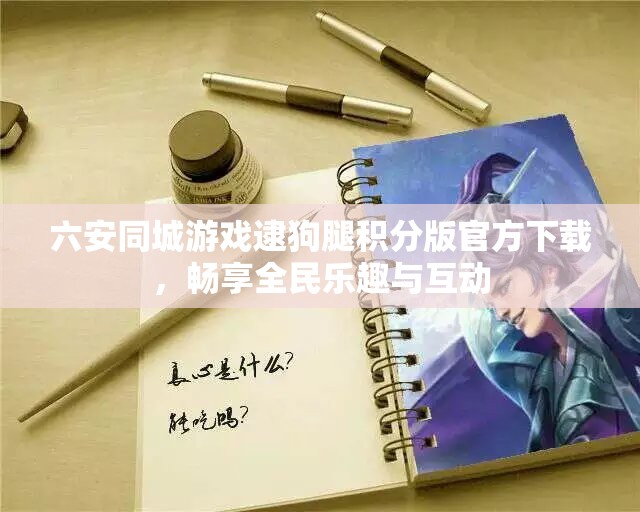 六安同城游戏逮狗腿积分版官方下载，畅享全民乐趣与互动