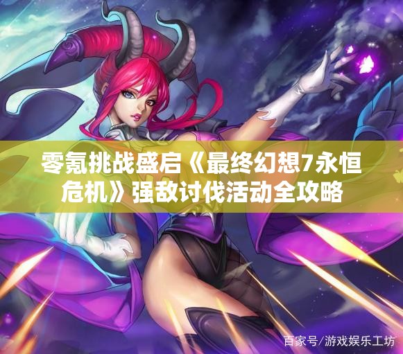 零氪挑战盛启《最终幻想7永恒危机》强敌讨伐活动全攻略