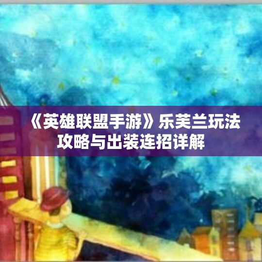 《英雄联盟手游》乐芙兰玩法攻略与出装连招详解