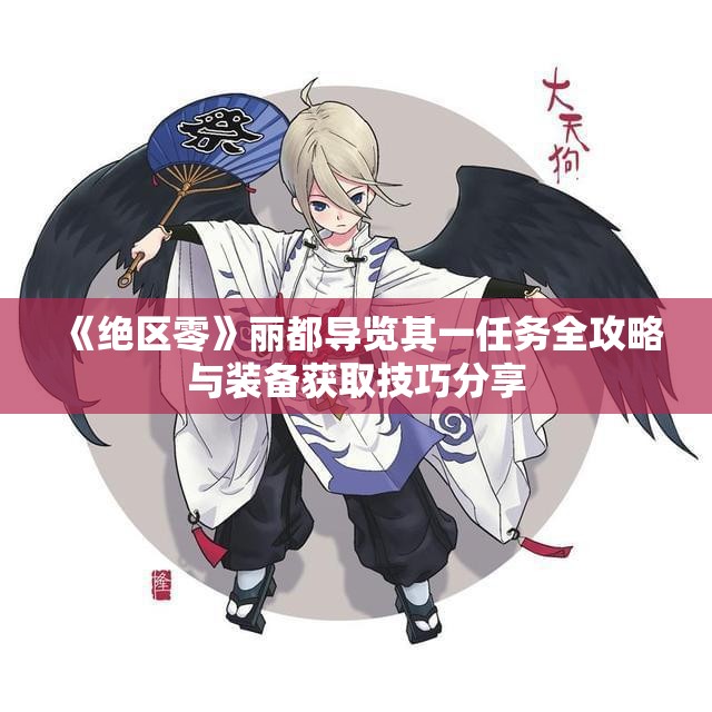 《绝区零》丽都导览其一任务全攻略与装备获取技巧分享