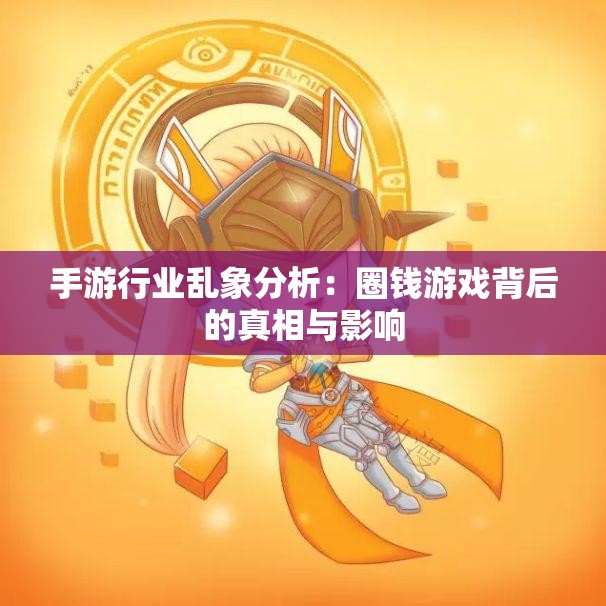 手游行业乱象分析：圈钱游戏背后的真相与影响