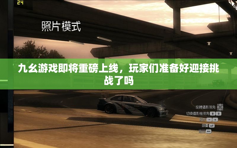 九幺游戏即将重磅上线，玩家们准备好迎接挑战了吗