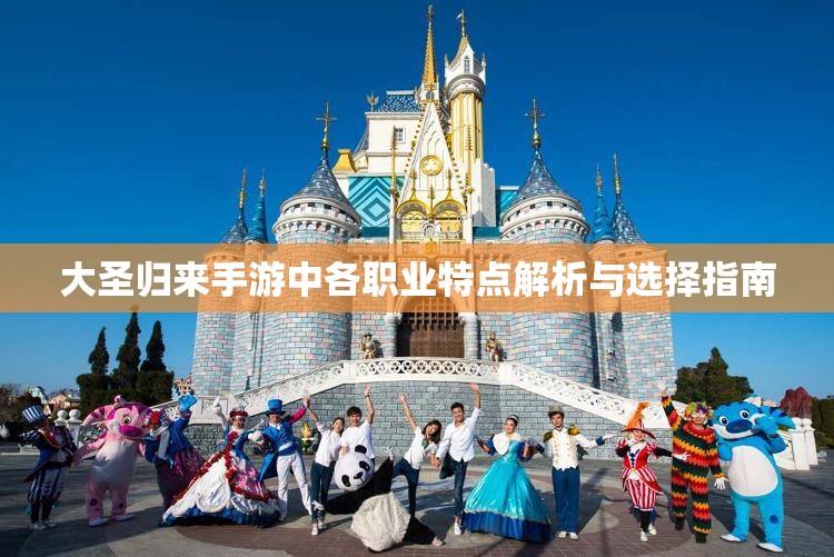 大圣归来手游中各职业特点解析与选择指南
