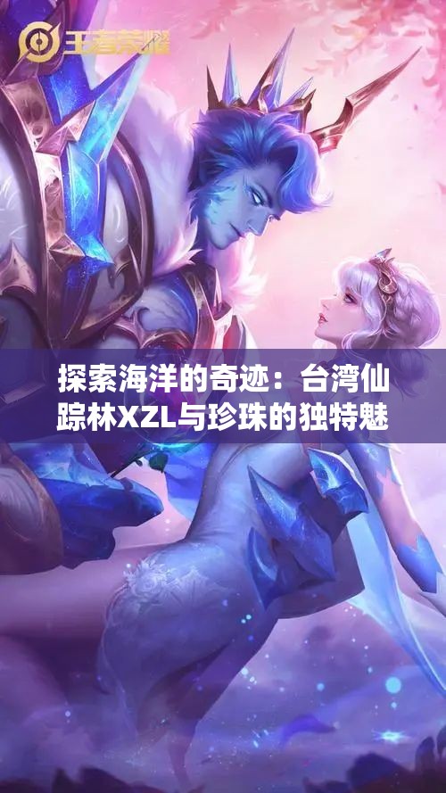 探索海洋的奇迹：台湾仙踪林XZL与珍珠的独特魅力