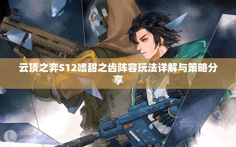 云顶之弈S12嗜甜之齿阵容玩法详解与策略分享