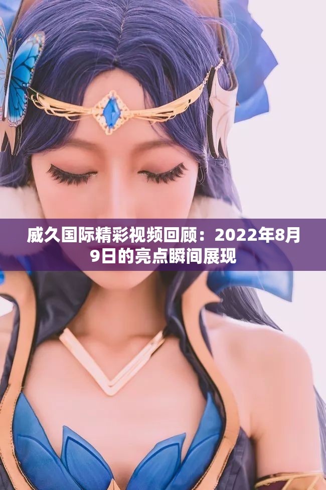 威久国际精彩视频回顾：2022年8月9日的亮点瞬间展现