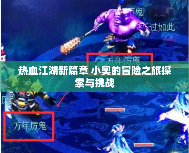 热血江湖新篇章 小奥的冒险之旅探索与挑战