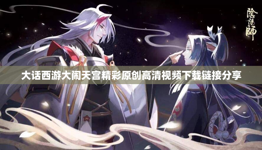 大话西游大闹天宫精彩原创高清视频下载链接分享