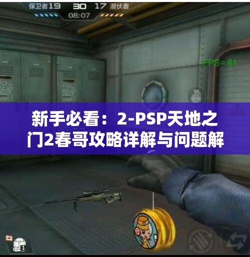 新手必看：2-PSP天地之门2春哥攻略详解与问题解答