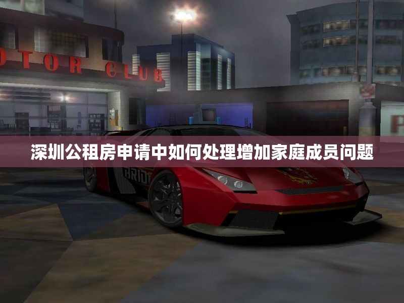 深圳公租房申请中如何处理增加家庭成员问题