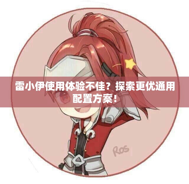 雷小伊使用体验不佳？探索更优通用配置方案！