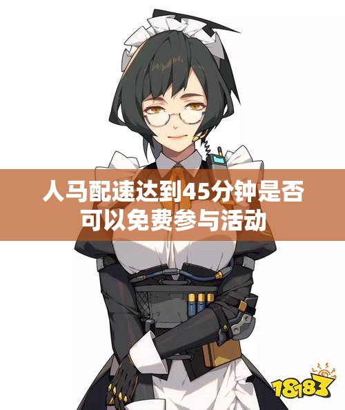 人马配速达到45分钟是否可以免费参与活动