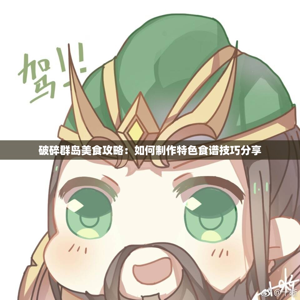 破碎群岛美食攻略：如何制作特色食谱技巧分享
