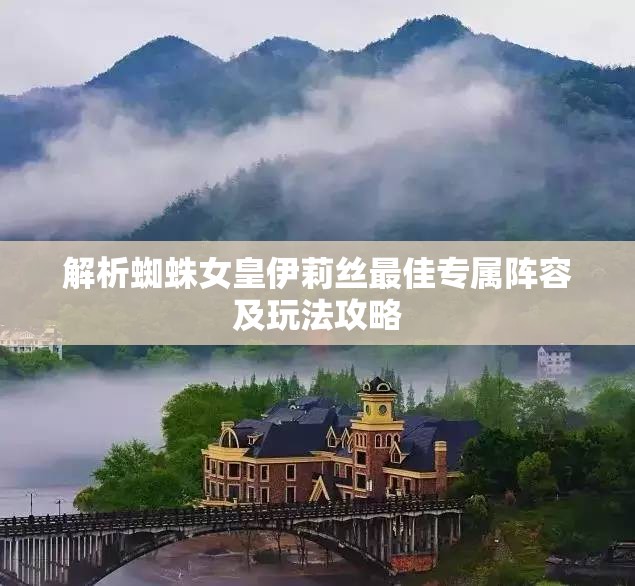 解析蜘蛛女皇伊莉丝最佳专属阵容及玩法攻略