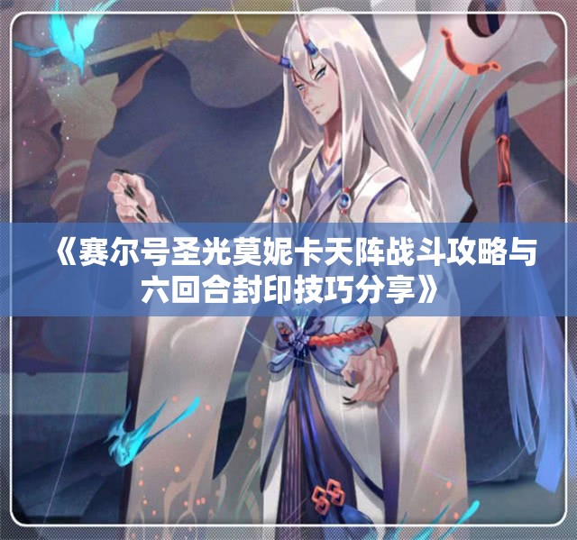 《赛尔号圣光莫妮卡天阵战斗攻略与六回合封印技巧分享》