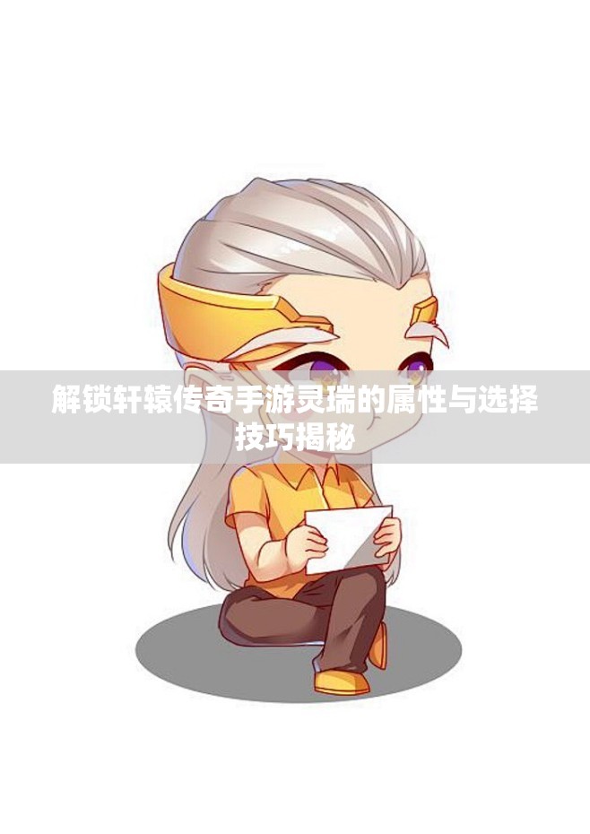 解锁轩辕传奇手游灵瑞的属性与选择技巧揭秘