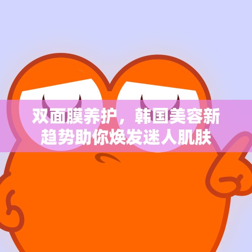 双面膜养护，韩国美容新趋势助你焕发迷人肌肤