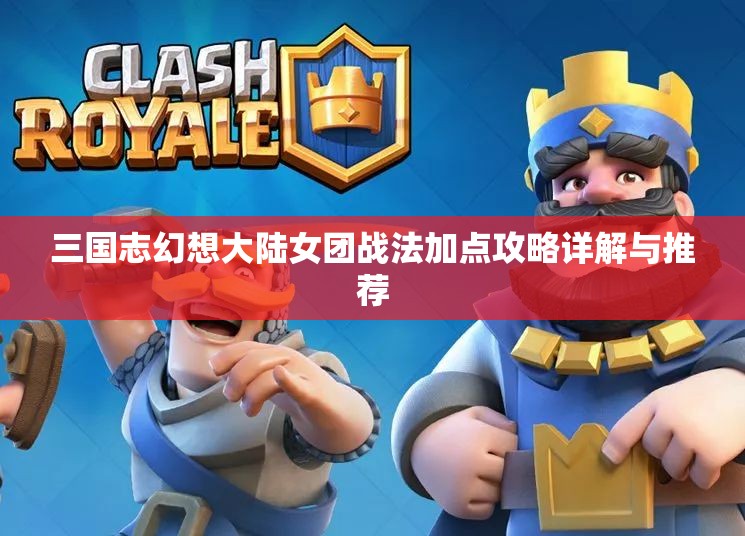 三国志幻想大陆女团战法加点攻略详解与推荐