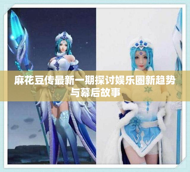 麻花豆传最新一期探讨娱乐圈新趋势与幕后故事