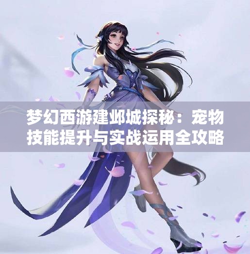 梦幻西游建邺城探秘：宠物技能提升与实战运用全攻略