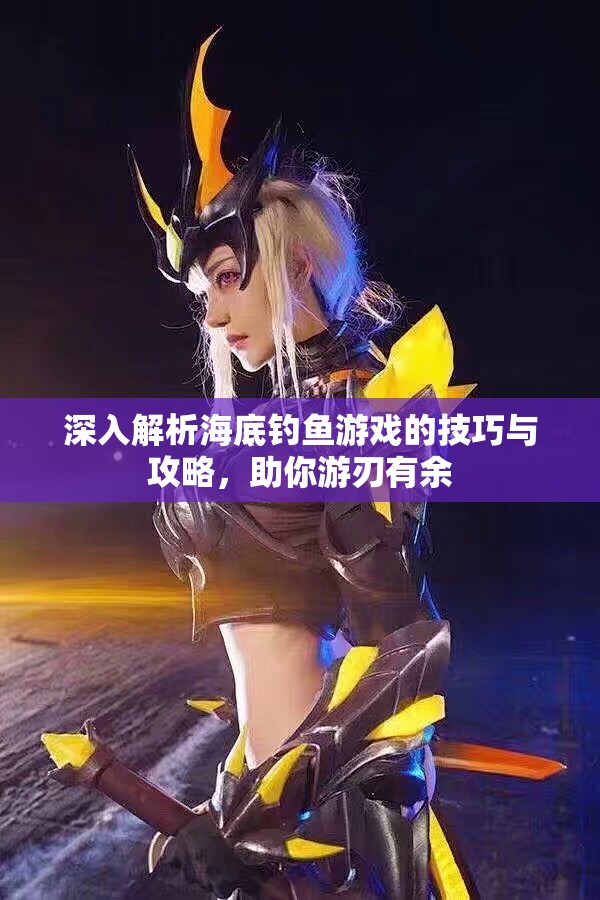 深入解析海底钓鱼游戏的技巧与攻略，助你游刃有余