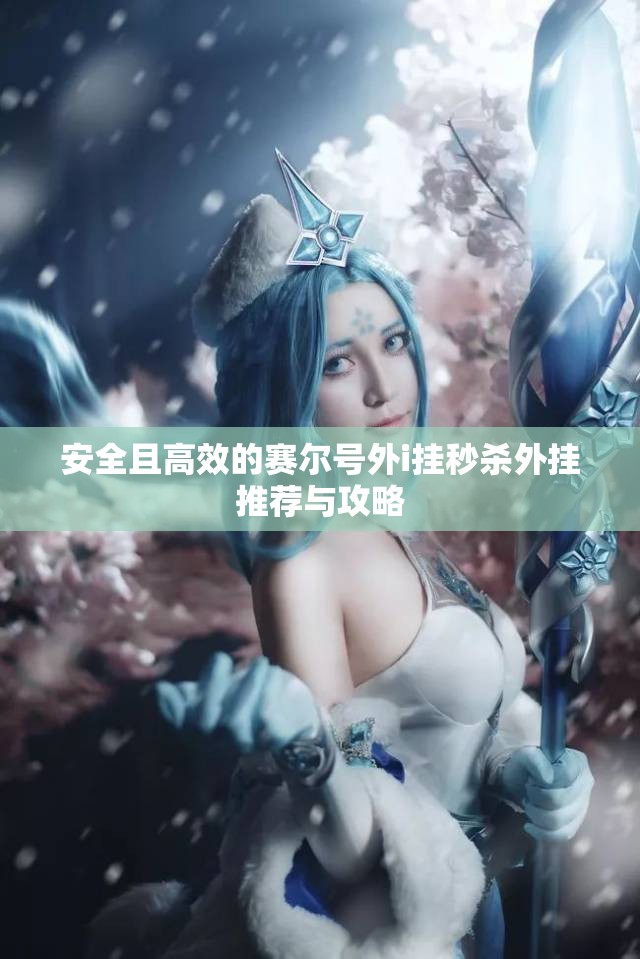 安全且高效的赛尔号外i挂秒杀外挂推荐与攻略