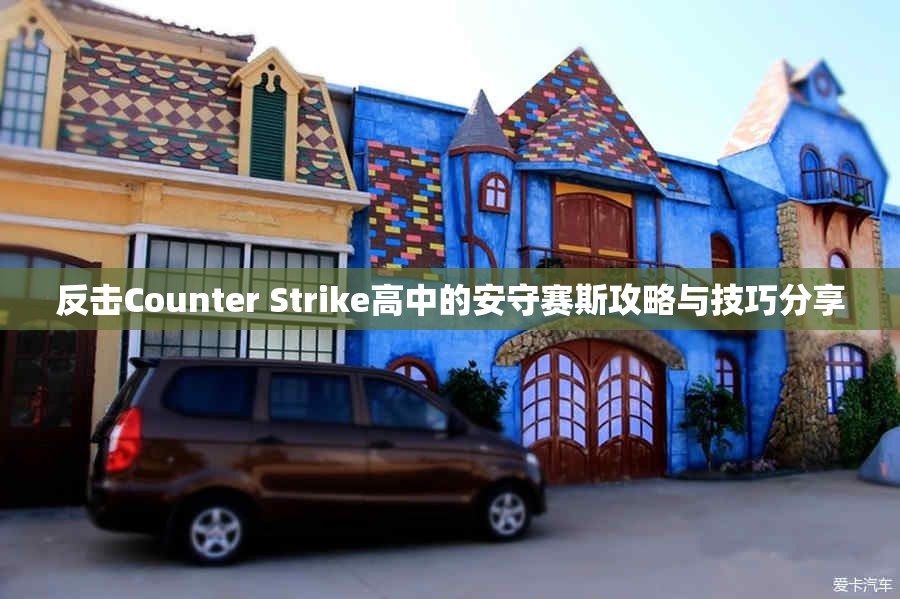反击Counter Strike高中的安守赛斯攻略与技巧分享
