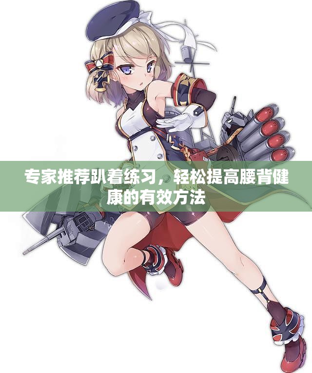 专家推荐趴着练习，轻松提高腰背健康的有效方法