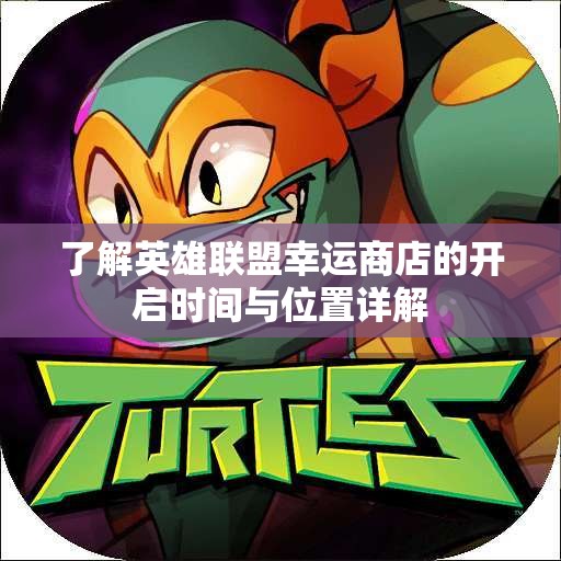 了解英雄联盟幸运商店的开启时间与位置详解