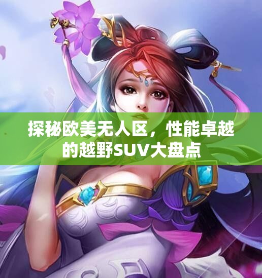 探秘欧美无人区，性能卓越的越野SUV大盘点