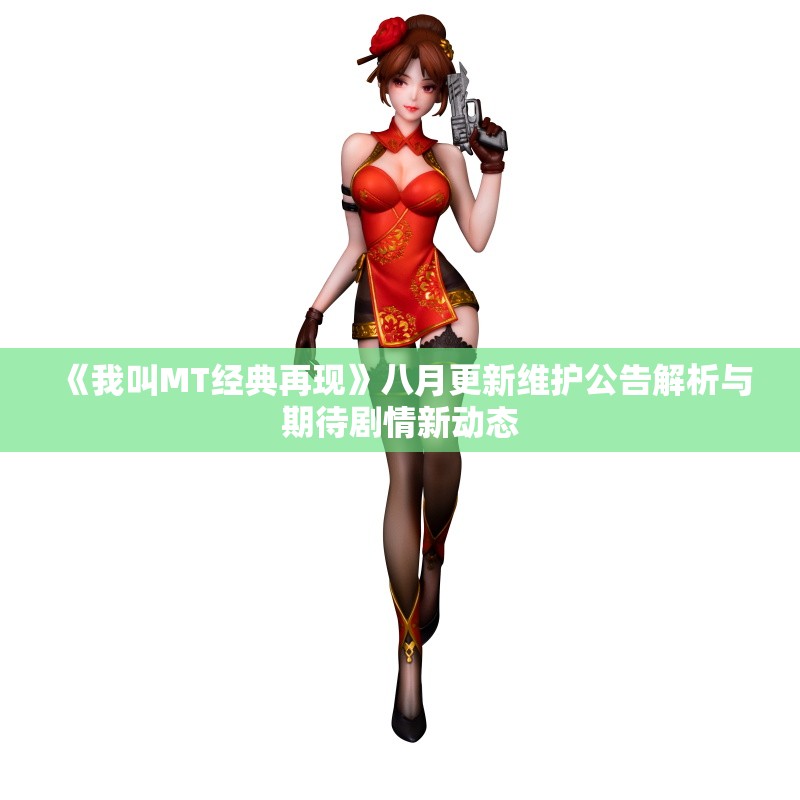《我叫MT经典再现》八月更新维护公告解析与期待剧情新动态