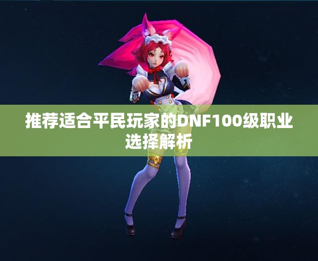 推荐适合平民玩家的DNF100级职业选择解析
