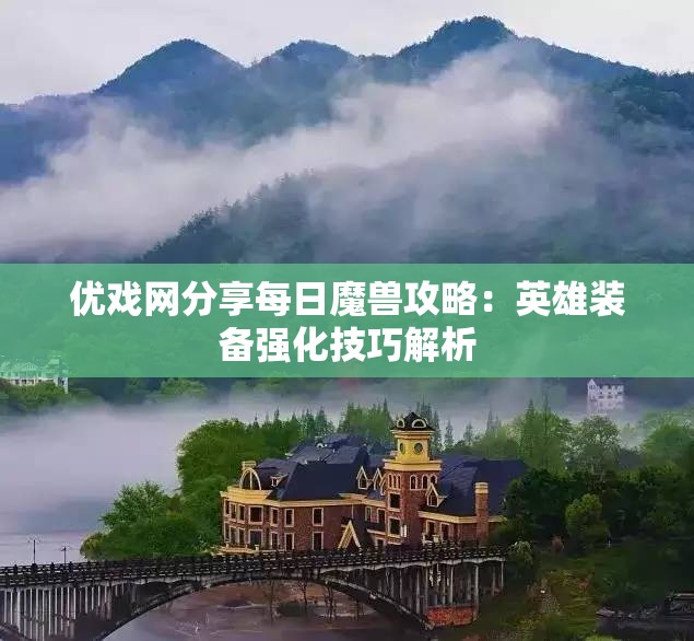 优戏网分享每日魔兽攻略：英雄装备强化技巧解析