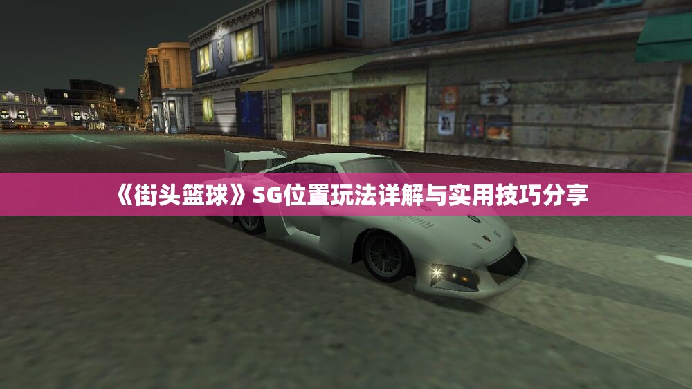 《街头篮球》SG位置玩法详解与实用技巧分享
