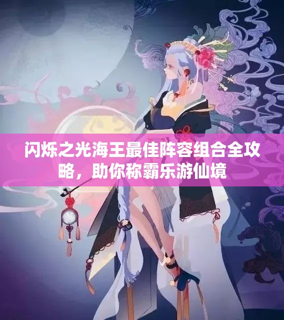 闪烁之光海王最佳阵容组合全攻略，助你称霸乐游仙境