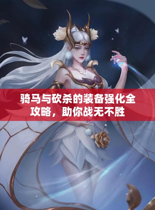 骑马与砍杀的装备强化全攻略，助你战无不胜