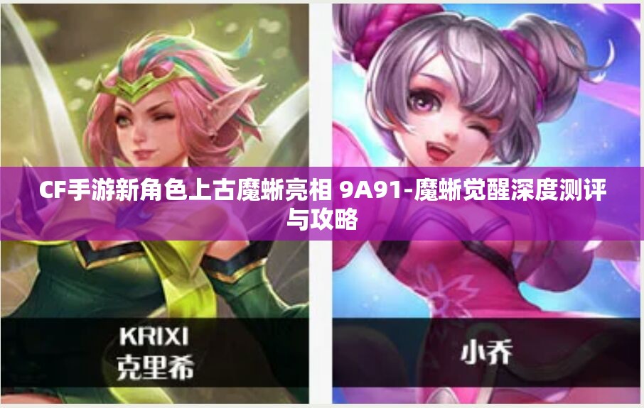 CF手游新角色上古魔蜥亮相 9A91-魔蜥觉醒深度测评与攻略