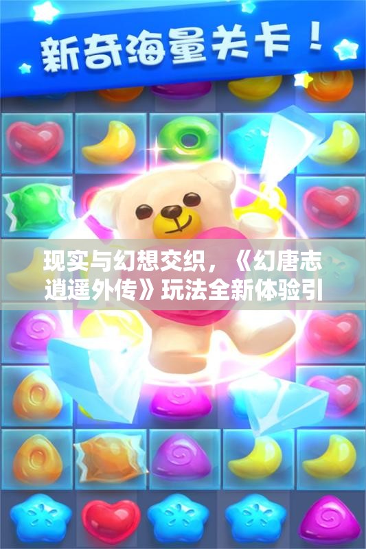 现实与幻想交织，《幻唐志逍遥外传》玩法全新体验引发热议